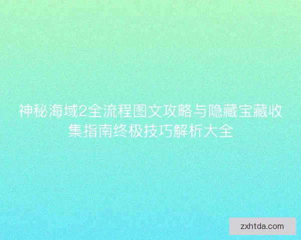 神秘海域2全流程图文攻略与隐藏宝藏收集指南终极技巧解析大全