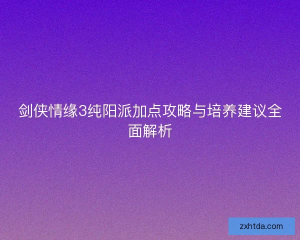 剑侠情缘3纯阳派加点攻略与培养建议全面解析
