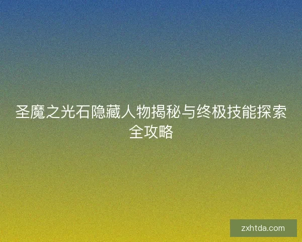 圣魔之光石隐藏人物揭秘与终极技能探索全攻略
