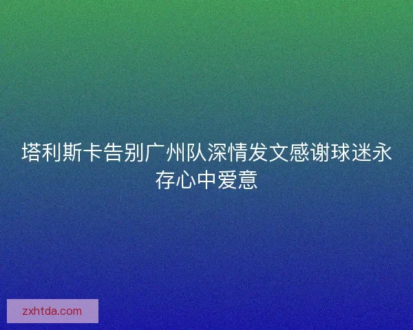 塔利斯卡告别广州队深情发文感谢球迷永存心中爱意